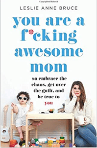 You Are a F*cking Awesome Mom: So Embrace the Chaos, Get Over the Guilt, and Be True to You